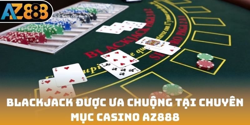 Blackjack được ưa chuộng tại chuyên mục casino AZ888