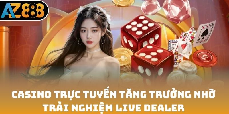 Casino trực tuyến tăng trưởng nhờ trải nghiệm Live Dealer