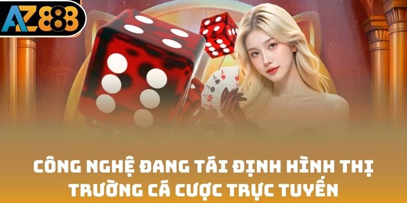 Công nghệ đang tái định hình thị trường cá cược trực tuyến
