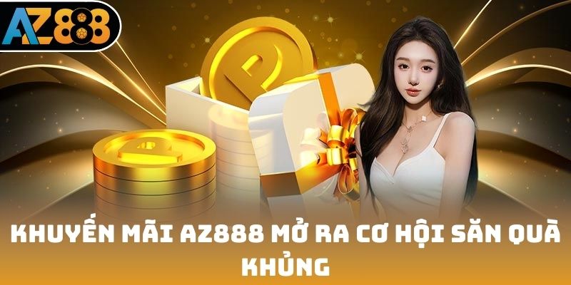 Khuyến mãi AZ888 mở ra cơ hội săn quà khủng