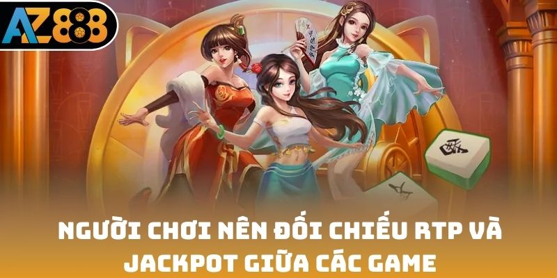 Người chơi nên đối chiếu RTP và jackpot giữa các game