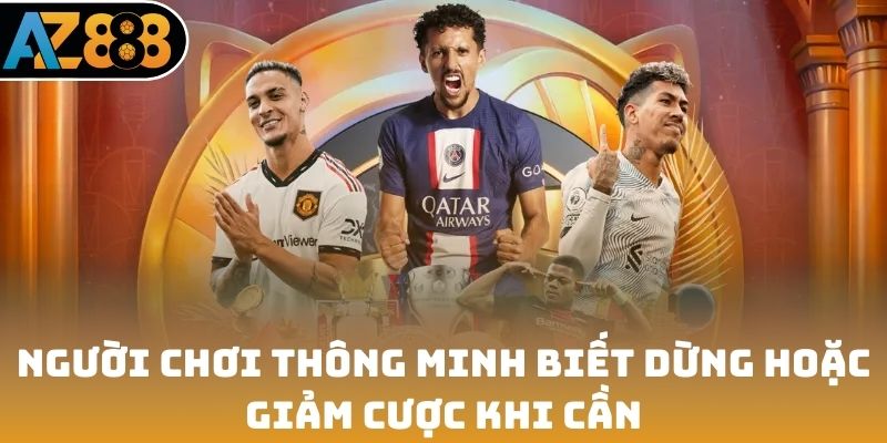 Người chơi thông minh biết dừng hoặc giảm cược khi cần